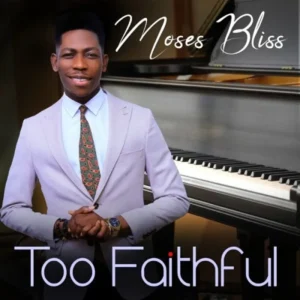 Moses Bliss – Too Faithful (Audio + Video)